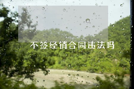 不签经销合同违法吗 不签经销合同违法吗