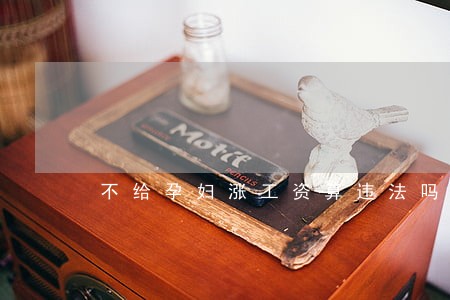 不给孕妇涨工资算违法吗 不给孕妇涨工资算违法吗