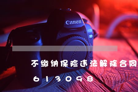 不缴纳保险违法解除合同/2023012613098 不缴纳保险违法解除合同/2023012613098