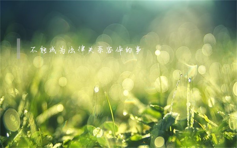不能成为法律关系客体的事 不能成为法律关系客体的事