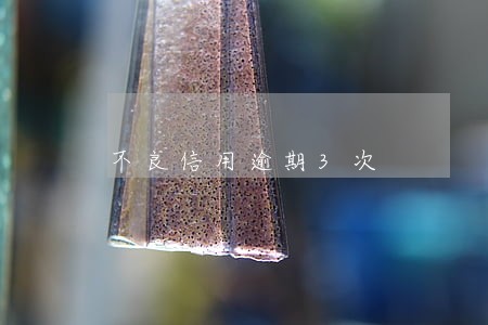不良信用逾期3次 不良信用逾期3次