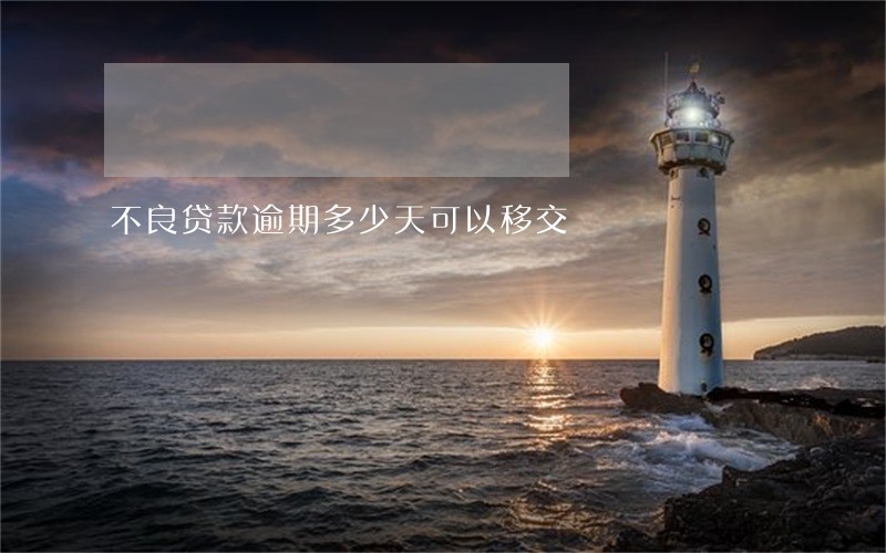 不良贷款逾期多少天可以移交 不良贷款逾期多少天可以移交