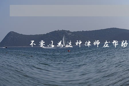 不要以为这种律师在帮助弱势群体 不要以为这种律师在帮助弱势群体