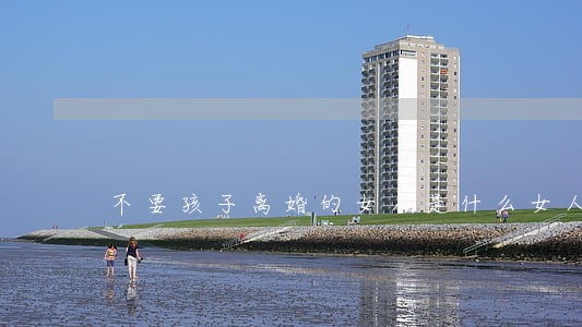 不要孩子离婚的女人是什么女人 不要孩子离婚的女人是什么女人