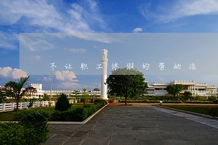 不让职工休假的劳动法 不让职工休假的劳动法