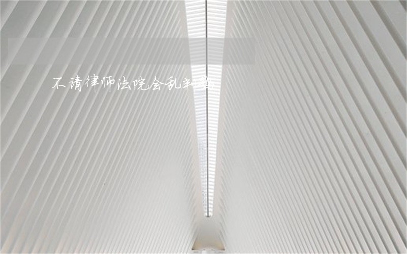 不请律师法院会乱判嘛 不请律师法院会乱判嘛
