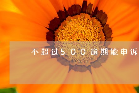 不超过500逾期能申诉吗 不超过500逾期能申诉吗