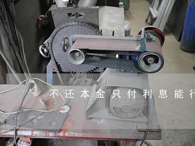 不还本金只付利息能行吗 不还本金只付利息能行吗