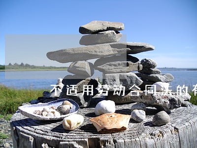 不适用劳动合同法的有 不适用劳动合同法的有