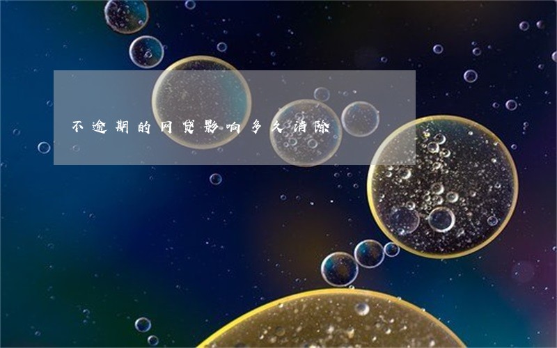 不逾期的网贷影响多久消除 不逾期的网贷影响多久消除