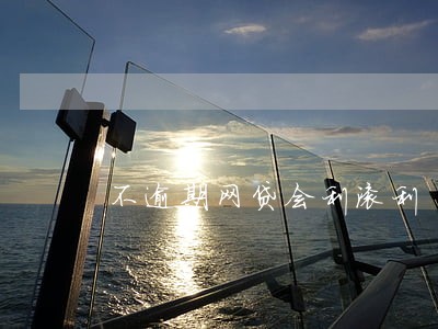 不逾期网贷会利滚利 不逾期网贷会利滚利