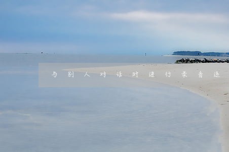 与别人对话时进行录音违法吗 与别人对话时进行录音违法吗
