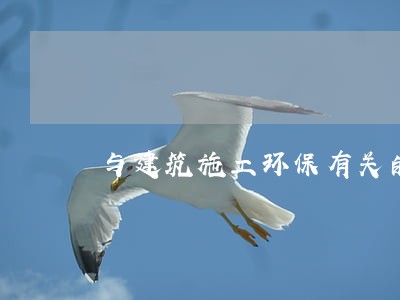 与建筑施工环保有关的规范法规 与建筑施工环保有关的规范法规
