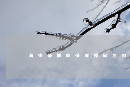 与律师解除法律顾问合同 与律师解除法律顾问合同