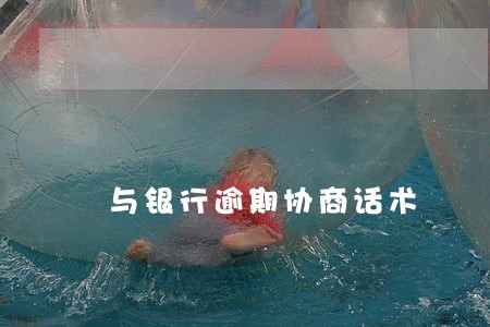 与银行逾期协商话术 与银行逾期协商话术