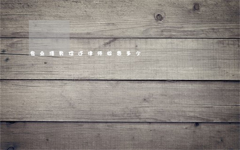 专业债务偿还律师收费多少 专业债务偿还律师收费多少