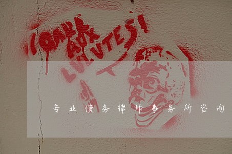 专业债务律师事务所咨询电话 专业债务律师事务所咨询电话