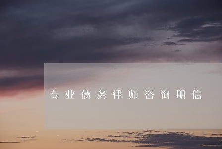 专业债务律师咨询朋信 专业债务律师咨询朋信