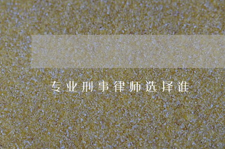 专业刑事律师选择谁 专业刑事律师选择谁