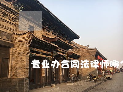 专业办合同法律师哪个好 专业办合同法律师哪个好