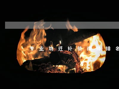 专业动迁补偿律师排名 专业动迁补偿律师排名