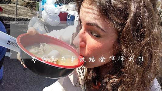 专业医疗事故赔偿律师找谁 专业医疗事故赔偿律师找谁