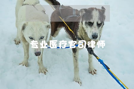 专业医疗官司律师 专业医疗官司律师