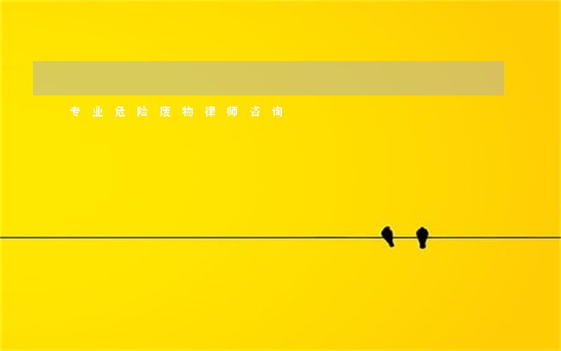 专业危险废物律师咨询 专业危险废物律师咨询