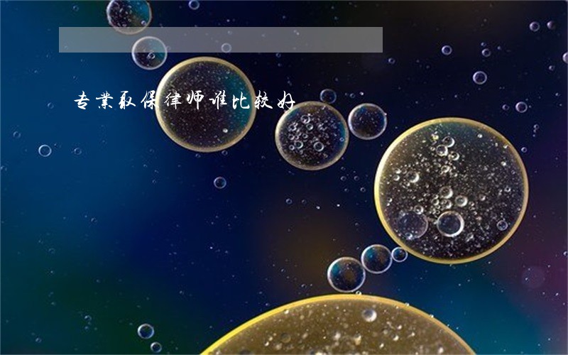 专业取保律师谁比较好 专业取保律师谁比较好
