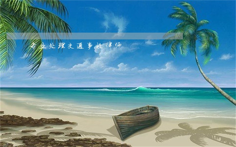 专业处理交通事故律师 专业处理交通事故律师