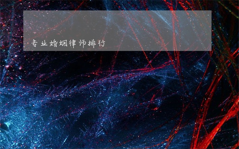 专业婚姻律师排行 专业婚姻律师排行