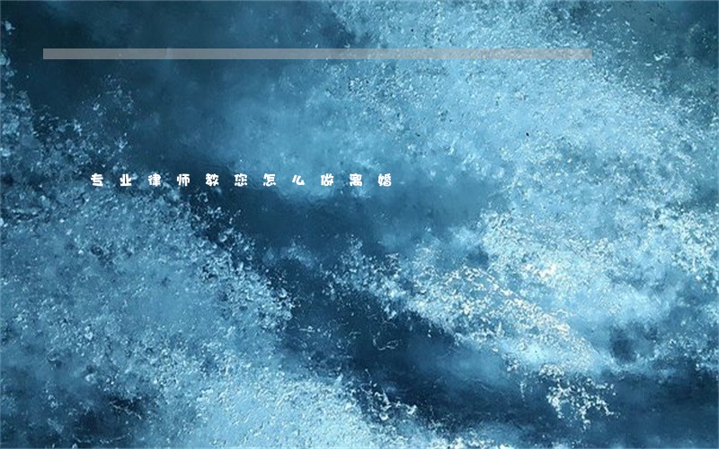 专业律师教您怎么做离婚 专业律师教您怎么做离婚