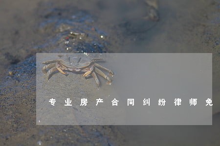 专业房产合同纠纷律师免费咨询 专业房产合同纠纷律师免费咨询