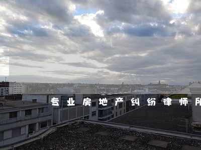 专业房地产纠纷律师所 专业房地产纠纷律师所