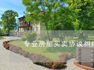 专业房屋买卖协议纠纷律师推荐 专业房屋买卖协议纠纷律师推荐