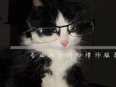 专业拆迁纠纷律师服务至上 专业拆迁纠纷律师服务至上