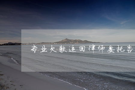 专业欠款追回律师委托咨询 专业欠款追回律师委托咨询