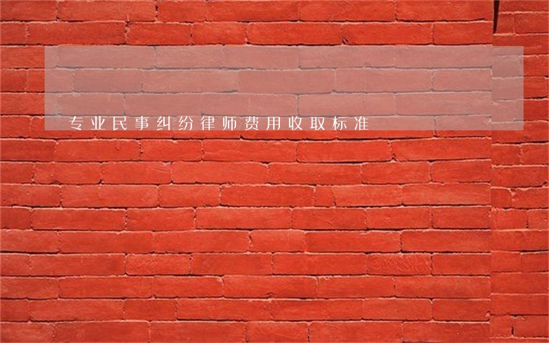 专业民事纠纷律师费用收取标准 专业民事纠纷律师费用收取标准