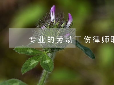 专业的劳动工伤律师联系方式 专业的劳动工伤律师联系方式