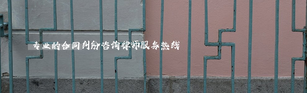 专业的合同纠纷咨询律师服务热线 专业的合同纠纷咨询律师服务热线