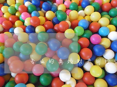 专业的离婚财产纠纷律师多少钱 专业的离婚财产纠纷律师多少钱