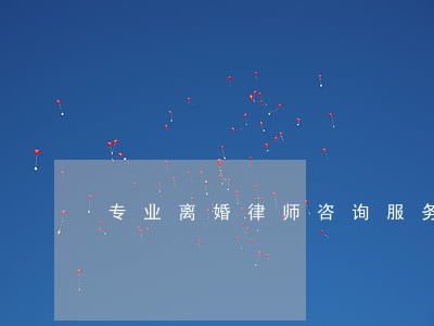 专业离婚律师咨询服务 专业离婚律师咨询服务