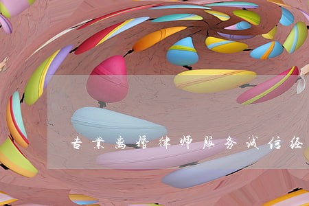 专业离婚律师服务诚信经营 专业离婚律师服务诚信经营