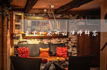专业行政诉讼律师解答 专业行政诉讼律师解答