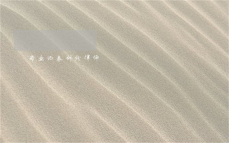 专业证券纠纷律师 专业证券纠纷律师
