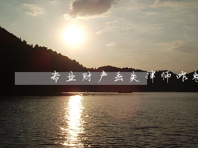 专业财产丢失律师咋整 专业财产丢失律师咋整