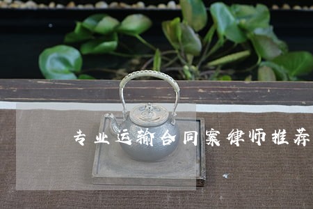 专业运输合同案律师推荐 专业运输合同案律师推荐