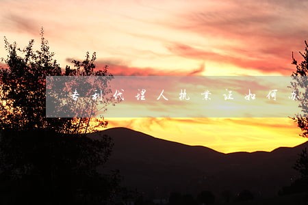专利代理人执业证如何办理 专利代理人执业证如何办理