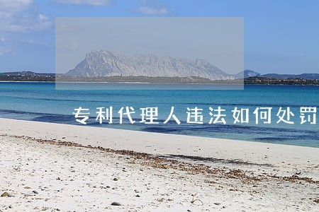 专利代理人违法如何处罚 专利代理人违法如何处罚