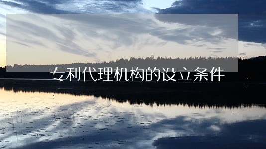 专利代理机构的设立条件 专利代理机构的设立条件